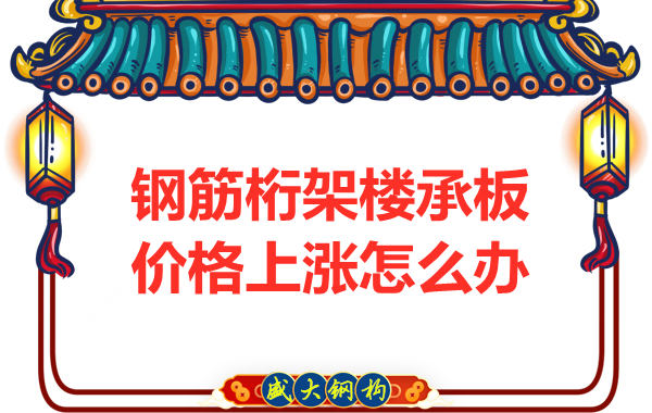 太原鋼筋桁架樓承板廠家：如何正確看待價格上漲趨勢