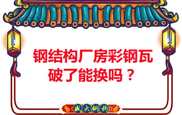 鋼結(jié)構(gòu)廠房彩鋼瓦破了能換嗎？聽(tīng)聽(tīng)大同鋼結(jié)構(gòu)公司怎么說(shuō)