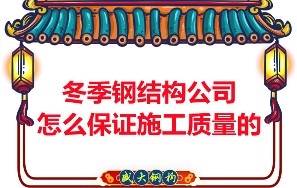 冬季長治鋼結(jié)構(gòu)公司怎么保證施工質(zhì)量的