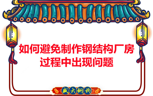 如何避免制作鋼結(jié)構(gòu)廠房過程中出現(xiàn)問題，建議您看這幾點(diǎn)