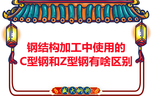 鋼結(jié)構(gòu)加工中使用的C型鋼和Z型鋼有啥區(qū)別？