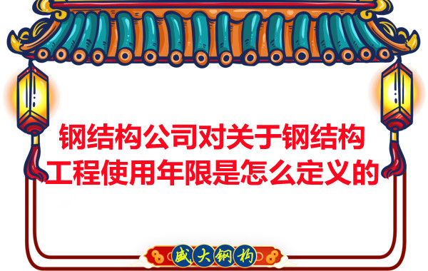 鋼結(jié)構(gòu)廠家對關于鋼結(jié)構(gòu)工程使用年限是怎么定義的