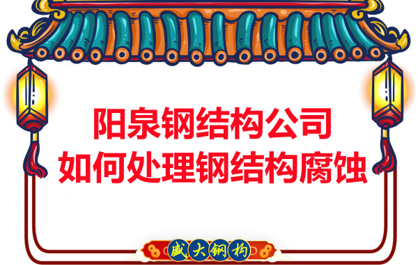 陽(yáng)泉鋼結(jié)構(gòu)公司如何處理鋼結(jié)構(gòu)腐蝕問題的