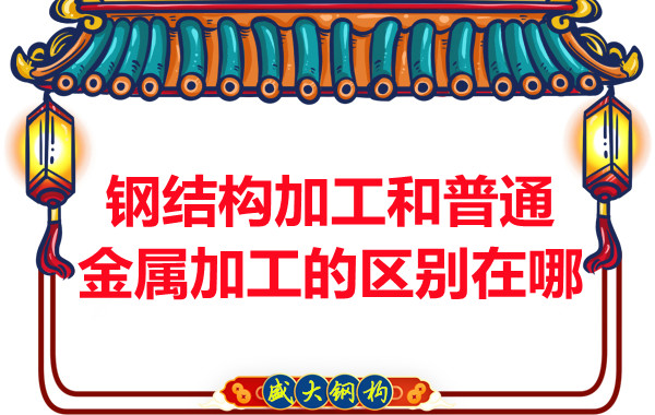 鋼結(jié)構(gòu)加工和普通金屬加工的區(qū)別在哪