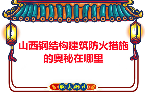 山西鋼結(jié)構(gòu)建筑防火措施的奧秘在哪里