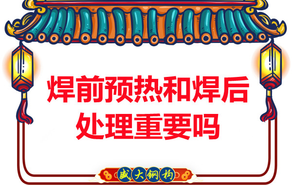 山西鋼結(jié)構(gòu)公司：焊前預(yù)熱和焊后處理重要嗎？