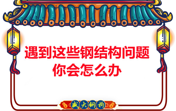 山西鋼結(jié)構(gòu)公司：遇到這些鋼結(jié)構(gòu)問(wèn)題你會(huì)怎么辦