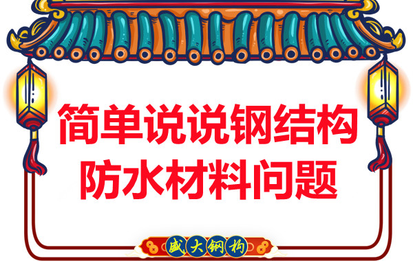 山西鋼結(jié)構(gòu)廠家：簡(jiǎn)單說(shuō)說(shuō)鋼結(jié)構(gòu)防水材料問(wèn)題