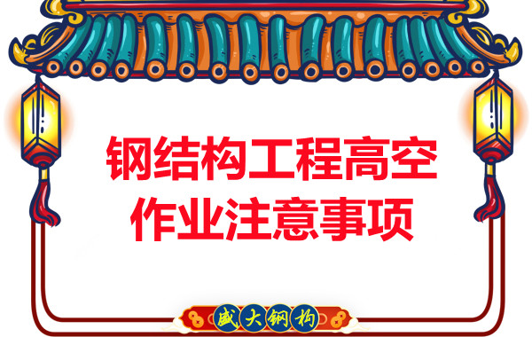 山西鋼結(jié)構(gòu)廠家：鋼結(jié)構(gòu)工程高空作業(yè)注意事項(xiàng)