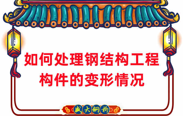 山西鋼結(jié)構(gòu)廠家如何處理鋼結(jié)構(gòu)工程構(gòu)件的變形情況