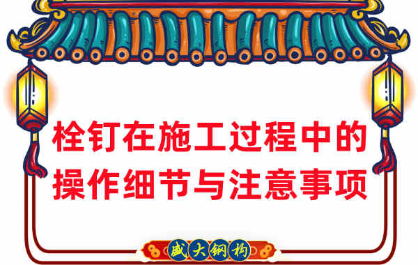 山西鋼結(jié)構(gòu)廠家在鋼結(jié)構(gòu)工程栓釘施工中的細節(jié)