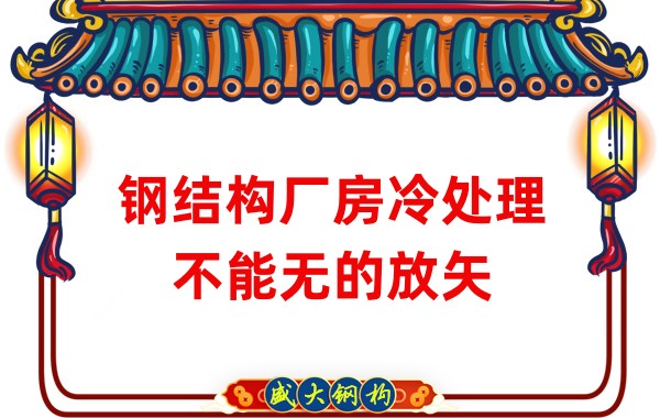 鋼結(jié)構(gòu)廠房廠家：鋼結(jié)構(gòu)廠房冷處理不能無(wú)的放矢