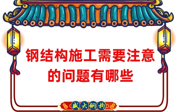 山西鋼結構廠家：鋼結構施工需要注意的問題有哪些