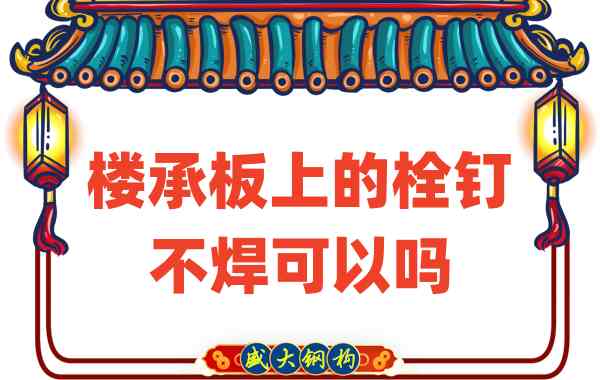 山西樓承板廠家：樓承板上的栓釘不焊可以嗎？