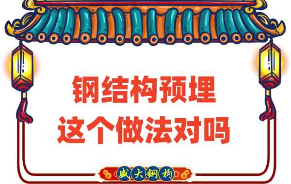 山西鋼結(jié)構(gòu)公司在鋼結(jié)構(gòu)預(yù)埋時的這個做法對嗎？