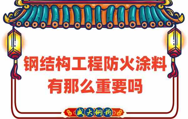 山西鋼結(jié)構(gòu)：鋼結(jié)構(gòu)工程防火涂料有那么重要嗎？