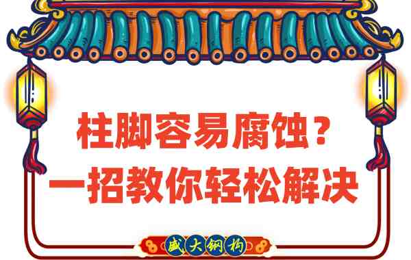 山西鋼結(jié)構(gòu)公司：柱腳容易腐蝕？一招教你輕松解決